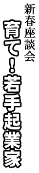 新春座談会 育て!若手起業家